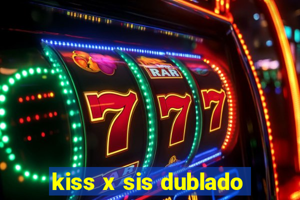 kiss x sis dublado